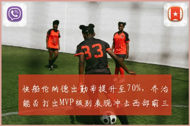 快船伦纳德出勤率提升至70%，乔治能否打出MVP级别表现冲击西部前三